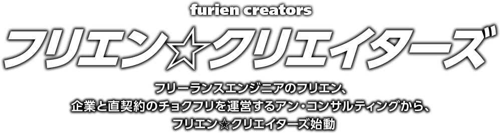 furien creators フリエン☆クリエイターズ フリーランスエンジニアのフリエン、企業と直契約のチョクフリを運営するアン・コンサルティングから、フリエン☆クリエイターズ始動